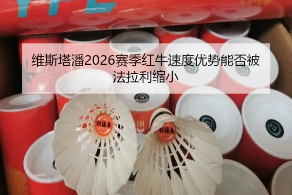 维斯塔潘2026赛季红牛速度优势能否被法拉利缩小
